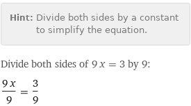 Hint: | Divide both sides by a constant to simplify the equation.
Divide both sides of 9 x = 3 by 9:
(9 x)/9 = 3/9