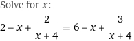 Solve for x:
2 - x + 2/(x + 4) = 6 - x + 3/(x + 4)