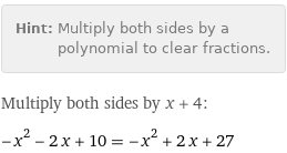 Hint: | Multiply both sides by a polynomial to clear fractions.
Multiply both sides by x + 4:
-x^2 - 2 x + 10 = -x^2 + 2 x + 27