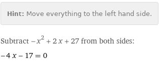 Hint: | Move everything to the left hand side.
Subtract -x^2 + 2 x + 27 from both sides:
-4 x - 17 = 0