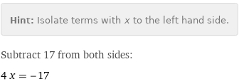 Hint: | Isolate terms with x to the left hand side.
Subtract 17 from both sides:
4 x = -17