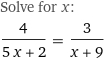 Solve for x:
4/(5 x + 2) = 3/(x + 9)