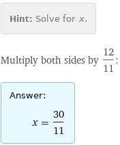 Hint: | Solve for x.
Multiply both sides by 12/11:
Answer: | 
 | x = 30/11