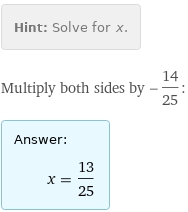 Hint: | Solve for x.
Multiply both sides by -14/25:
Answer: | 
 | x = 13/25