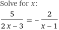 Solve for x:
5/(2 x - 3) = -2/(x - 1)