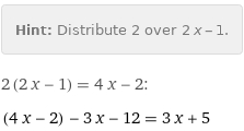 Hint: | Distribute 2 over 2 x - 1.
2 (2 x - 1) = 4 x - 2:
(4 x - 2) - 3 x - 12 = 3 x + 5