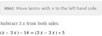 Hint: | Move terms with x to the left hand side.
Subtract 3 x from both sides:
(x - 3 x) - 14 = (3 x - 3 x) + 5