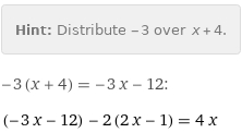 Hint: | Distribute -3 over x + 4.
-3 (x + 4) = -3 x - 12:
(-3 x - 12) - 2 (2 x - 1) = 4 x