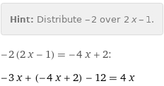 Hint: | Distribute -2 over 2 x - 1.
-2 (2 x - 1) = -4 x + 2:
-3 x + (-4 x + 2) - 12 = 4 x