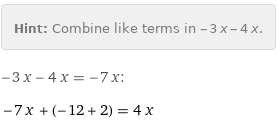 Hint: | Combine like terms in -3 x - 4 x.
-3 x - 4 x = -7 x:
-7 x + (-12 + 2) = 4 x