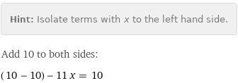 Hint: | Isolate terms with x to the left hand side.
Add 10 to both sides:
(10 - 10) - 11 x = 10