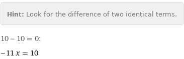 Hint: | Look for the difference of two identical terms.
10 - 10 = 0:
-11 x = 10