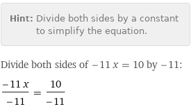 Hint: | Divide both sides by a constant to simplify the equation.
Divide both sides of -11 x = 10 by -11:
(-11 x)/(-11) = 10/(-11)