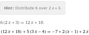 Hint: | Distribute 6 over 2 x + 3.
6 (2 x + 3) = 12 x + 18:
(12 x + 18) + 5 (3 x - 4) = -7 + 2 (x - 1) + 2 x