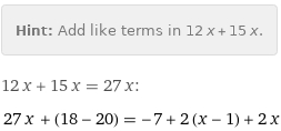 Hint: | Add like terms in 12 x + 15 x.
12 x + 15 x = 27 x:
27 x + (18 - 20) = -7 + 2 (x - 1) + 2 x