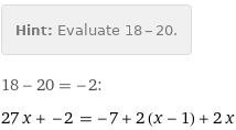 Hint: | Evaluate 18 - 20.
18 - 20 = -2:
27 x + -2 = -7 + 2 (x - 1) + 2 x