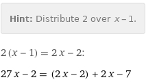 Hint: | Distribute 2 over x - 1.
2 (x - 1) = 2 x - 2:
27 x - 2 = (2 x - 2) + 2 x - 7