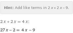 Hint: | Add like terms in 2 x + 2 x - 9.
2 x + 2 x = 4 x:
27 x - 2 = 4 x - 9