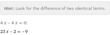 Hint: | Look for the difference of two identical terms.
4 x - 4 x = 0:
23 x - 2 = -9