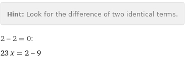 Hint: | Look for the difference of two identical terms.
2 - 2 = 0:
23 x = 2 - 9