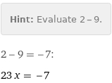 Hint: | Evaluate 2 - 9.
2 - 9 = -7:
23 x = -7