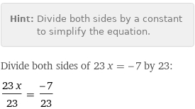 Hint: | Divide both sides by a constant to simplify the equation.
Divide both sides of 23 x = -7 by 23:
(23 x)/23 = (-7)/23