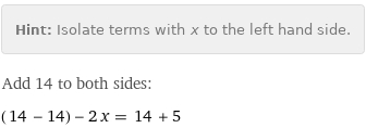 Hint: | Isolate terms with x to the left hand side.
Add 14 to both sides:
(14 - 14) - 2 x = 14 + 5