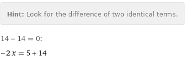 Hint: | Look for the difference of two identical terms.
14 - 14 = 0:
-2 x = 5 + 14