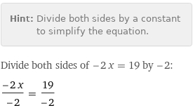 Hint: | Divide both sides by a constant to simplify the equation.
Divide both sides of -2 x = 19 by -2:
(-2 x)/(-2) = 19/(-2)