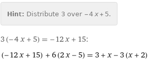 Hint: | Distribute 3 over -4 x + 5.
3 (-4 x + 5) = -12 x + 15:
(-12 x + 15) + 6 (2 x - 5) = 3 + x - 3 (x + 2)