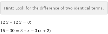 Hint: | Look for the difference of two identical terms.
12 x - 12 x = 0:
15 - 30 = 3 + x - 3 (x + 2)