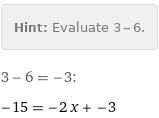 Hint: | Evaluate 3 - 6.
3 - 6 = -3:
-15 = -2 x + -3