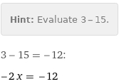 Hint: | Evaluate 3 - 15.
3 - 15 = -12:
-2 x = -12