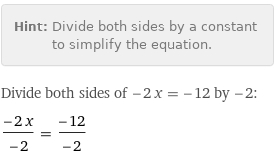 Hint: | Divide both sides by a constant to simplify the equation.
Divide both sides of -2 x = -12 by -2:
(-2 x)/(-2) = (-12)/(-2)