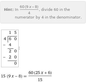 Hint: | In (60 (9 x - 8))/4, divide 60 in the numerator by 4 in the denominator.

4 | 1 | 5
 | 6 | 0
- | 4 | 
 | 2 | 0
- | 2 | 0
 | | 0:
15 (9 x - 8) = (60 (25 x + 6))/15