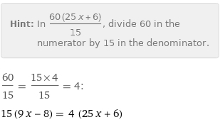 Hint: | In (60 (25 x + 6))/15, divide 60 in the numerator by 15 in the denominator.
60/15 = (15×4)/15 = 4:
15 (9 x - 8) = 4 (25 x + 6)