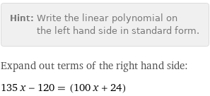 Hint: | Write the linear polynomial on the left hand side in standard form.
Expand out terms of the right hand side:
135 x - 120 = (100 x + 24)