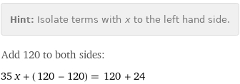 Hint: | Isolate terms with x to the left hand side.
Add 120 to both sides:
35 x + (120 - 120) = 120 + 24