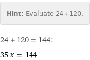 Hint: | Evaluate 24 + 120.
24 + 120 = 144:
35 x = 144