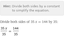 Hint: | Divide both sides by a constant to simplify the equation.
Divide both sides of 35 x = 144 by 35:
(35 x)/35 = 144/35