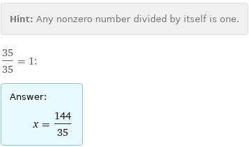 Hint: | Any nonzero number divided by itself is one.
35/35 = 1:
Answer: | 
 | x = 144/35