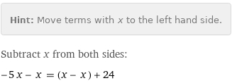 Hint: | Move terms with x to the left hand side.
Subtract x from both sides:
-5 x - x = (x - x) + 24