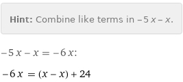 Hint: | Combine like terms in -5 x - x.
-5 x - x = -6 x:
-6 x = (x - x) + 24