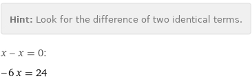 Hint: | Look for the difference of two identical terms.
x - x = 0:
-6 x = 24