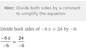 Hint: | Divide both sides by a constant to simplify the equation.
Divide both sides of -6 x = 24 by -6:
(-6 x)/(-6) = 24/(-6)