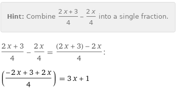 Hint: | Combine (2 x + 3)/4 - (2 x)/4 into a single fraction.
(2 x + 3)/4 - (2 x)/4 = ((2 x + 3) - 2 x)/4:
((-2 x + 3 + 2 x)/4) = 3 x + 1