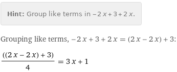 Hint: | Group like terms in -2 x + 3 + 2 x.
Grouping like terms, -2 x + 3 + 2 x = (2 x - 2 x) + 3:
((2 x - 2 x) + 3)/4 = 3 x + 1