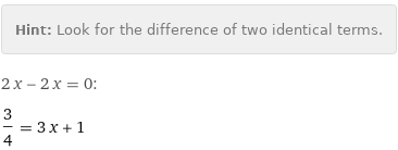 Hint: | Look for the difference of two identical terms.
2 x - 2 x = 0:
3/4 = 3 x + 1