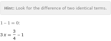 Hint: | Look for the difference of two identical terms.
1 - 1 = 0:
3 x = 3/4 - 1