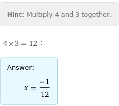 Hint: | Multiply 4 and 3 together.
4×3 = 12:
Answer: | 
 | x = (-1)/12